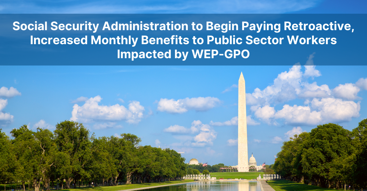 Social Security Administration to Begin Paying Retroactive, Increased Monthly Benefits to Public Sector Workers Impacted by WEP-GPO